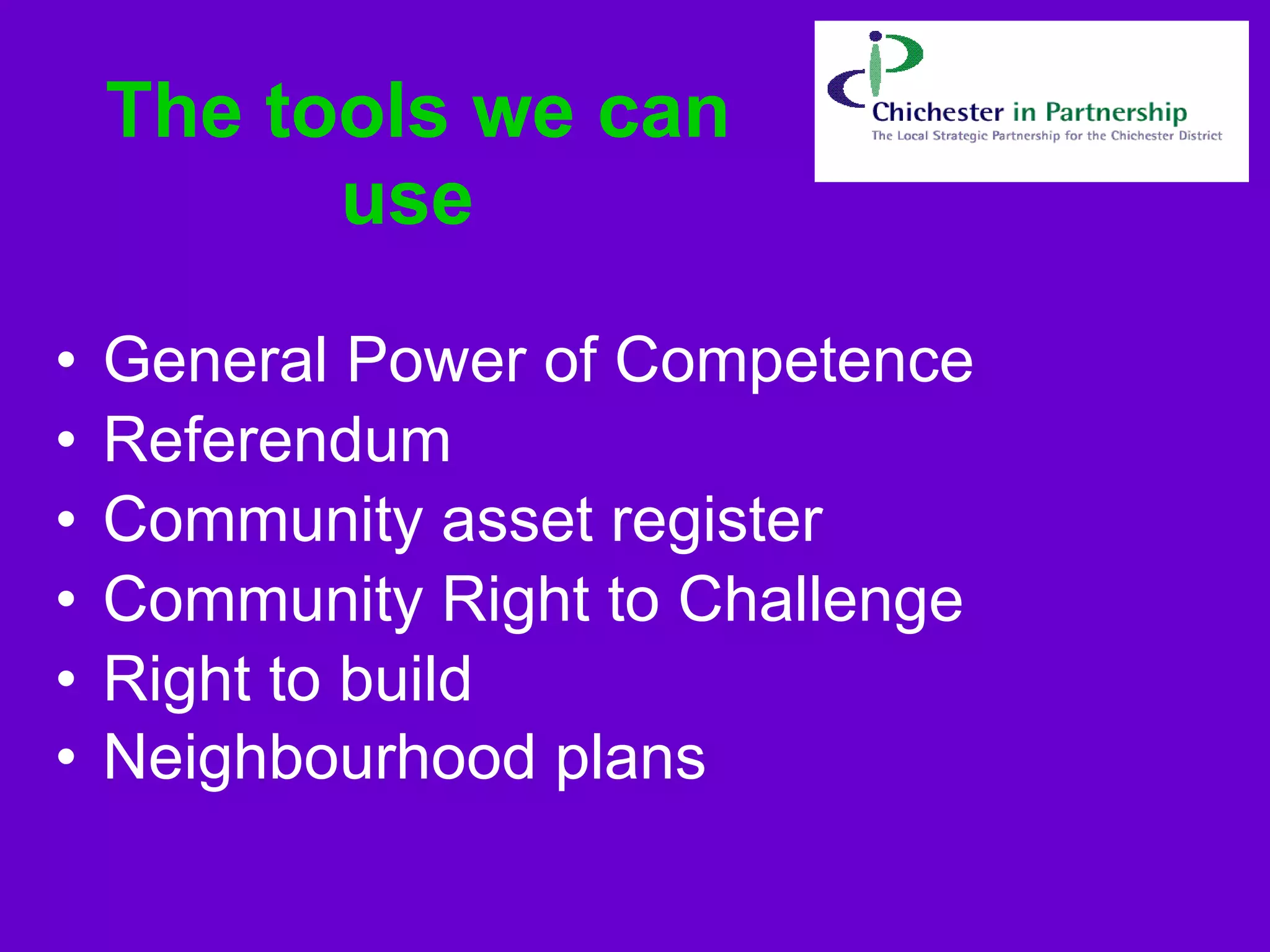 The tools we can use  General Power of Competence Referendum   Community asset register   Community Right to Challenge Right to build   Neighbourhood plans   
