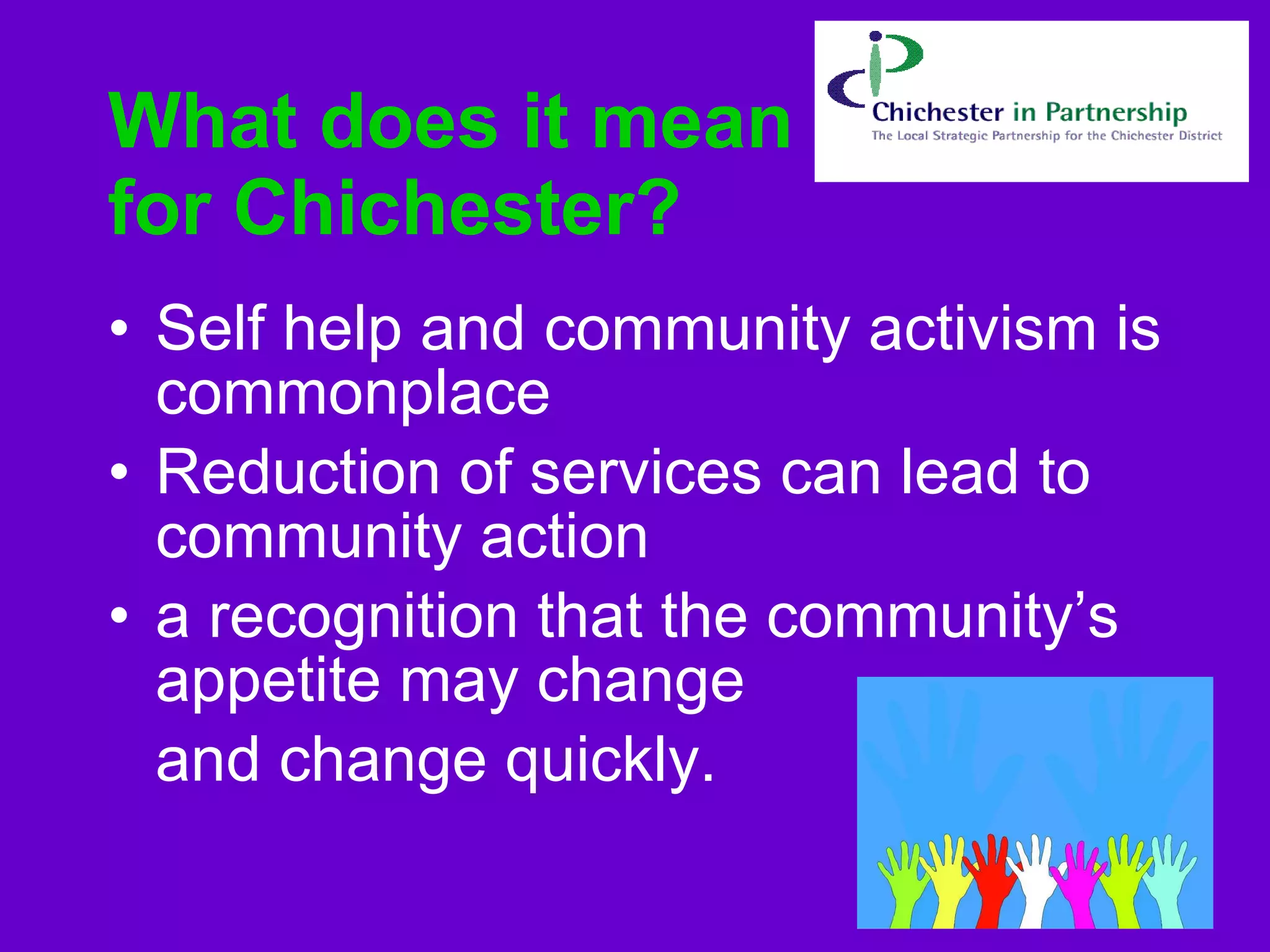 What does it mean for Chichester?  Self help and community activism is commonplace   Reduction of services can lead to community action   a recognition that the community’s appetite may change  and change quickly.   