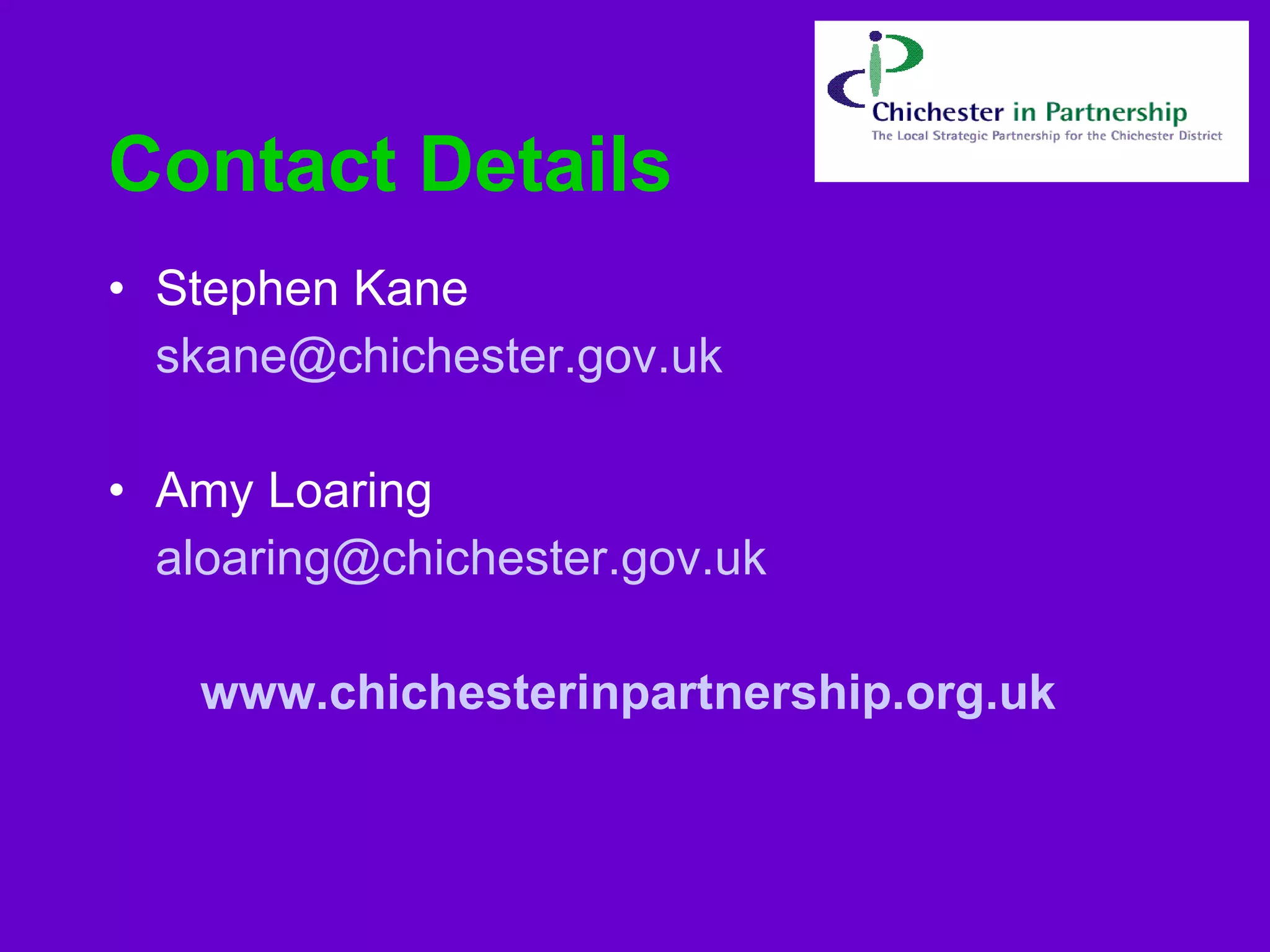 Contact Details Stephen Kane [email_address] Amy Loaring [email_address] www.chichesterinpartnership.org.uk   