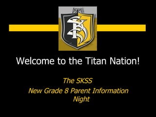 Welcome to the Titan Nation! The SKSS  New Grade 8 Parent Information Night 