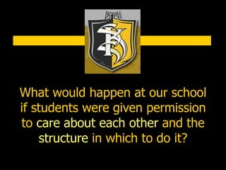 What would happen at our school if students were given permission to  care about each other  and the  structure  in which to do it? 