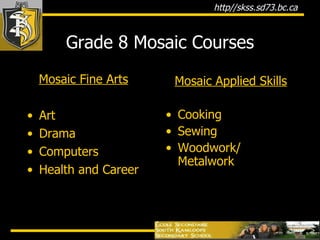 Grade 8 Mosaic Courses Mosaic Fine Arts Art Drama Computers Health and Career Mosaic Applied Skills Cooking  Sewing Woodwork/ Metalwork 