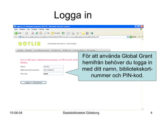 Logga in För att använda Global Grant hemifrån behöver du logga in med ditt namn, bibliotekskort-nummer och pin-kod. 