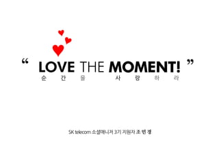 ?
LOVE THE MOMENT!
SK telecom ?????3? ???? ? ?
 ? ? ? ? ? ? ?
 
