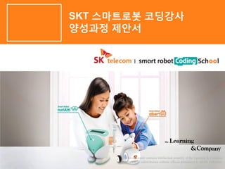 SKT 스마트로봇 코딩강사
양성과정 제안서
This document contains intellectual property of the Learning & Company
Reproduction or redistribution without official permission is strictly forbidden.
 