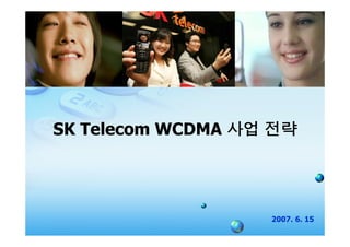SK Telecom WCDMA




                   2007. 6. 15