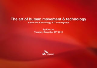 The art of human movement & technology
        a look into Kinesiology & IT convergence


                      By Ken Lim
              Tuesday, December 28th 2010




                                                   0
 