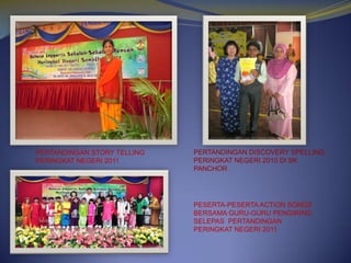 PERTANDINGAN STORY TELLING
PERINGKAT NEGERI 2011

PERTANDINGAN DISCOVERY SPELLING
PERINGKAT NEGERI 2010 DI SK
PANCHOR

PESERTA-PESERTA ACTION SONGS
BERSAMA GURU-GURU PENGIRING
SELEPAS PERTANDINGAN
PERINGKAT NEGERI 2011

 