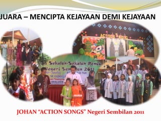 JUARA – MENCIPTA KEJAYAAN DEMI KEJAYAAN

JOHAN “ACTION SONGS” Negeri Sembilan 2011

 