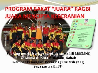 PROGRAM BAKAT “JUARA” RAGBI
JUARA MENCIPTA KEBERANIAN

Seorang murid berjaya terpilih mewakili MSSMNS
ke MSSM di Kota Kinabalu, Sabah
Gambar kenangan bersama Jurulatih yang
juga guru SKTBT.

 