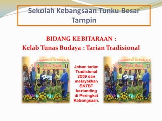 Sekolah Kebangsaan Tunku Besar
Tampin
BIDANG KEBITARAAN :
Kelab Tunas Budaya : Tarian Tradisional
Johan tarian
Tradisional
2009 dan
melayakkan
SKTBT
bertanding
di Peringkat
Kebangsaan.

 