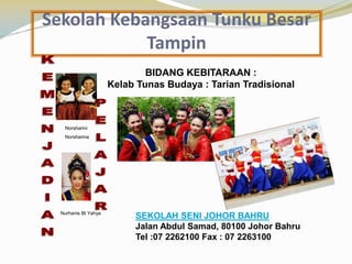 Sekolah Kebangsaan Tunku Besar
Tampin
BIDANG KEBITARAAN :
Kelab Tunas Budaya : Tarian Tradisional

Norsharini
Norsharina

Nurhanis Bt Yahya

SEKOLAH SENI JOHOR BAHRU
Jalan Abdul Samad, 80100 Johor Bahru
Tel :07 2262100 Fax : 07 2263100

 