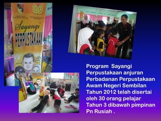 Program Sayangi
Perpustakaan anjuran
Perbadanan Perpustakaan
Awam Negeri Sembilan
Tahun 2012 telah disertai
oleh 30 orang pelajar
Tahun 3 dibawah pimpinan
Pn Rusiah .

 