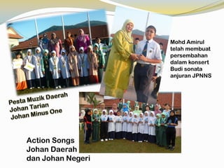 Mohd Amirul
telah membuat
persembahan
dalam konsert
Budi sonata
anjuran JPNNS

Action Songs
Johan Daerah
dan Johan Negeri

 