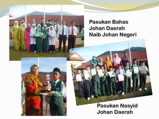 Pasukan Bahas
Johan Daerah
Naib Johan Negeri

Pasukan Nasyid
Johan Daerah

 