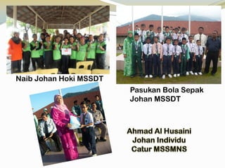 Naib Johan Hoki MSSDT
Pasukan Bola Sepak
Johan MSSDT

 