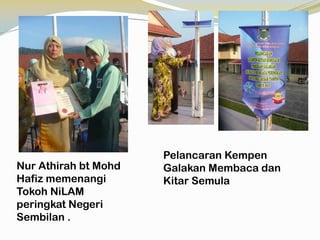 Nur Athirah bt Mohd
Hafiz memenangi
Tokoh NiLAM
peringkat Negeri
Sembilan .

Pelancaran Kempen
Galakan Membaca dan
Kitar Semula

 
