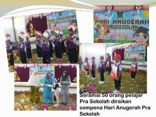 Seramai 50 orang pelajar
Pra Sekolah diraikan
sempena Hari Anugerah Pra
Sekolah

 