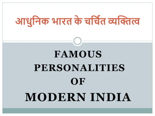 FAMOUS
PERSONALITIES
OF
MODERN INDIA
आधुनिक भारत के चनचित व्यक्तित्व
 
