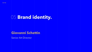 05 Brand identity.
S K T N
Senior Art Director
Giovanni Schettin
 