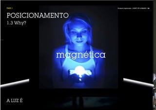 FASE 1                 Projecto Aplicado / LIGHT UP A BRAND / 34




POSICIONAMENTO
1.3 Why?




           magnética




A LUZ É
 