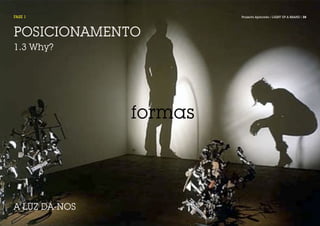 FASE 1                  Projecto Aplicado / LIGHT UP A BRAND / 35




POSICIONAMENTO
1.3 Why?




               formas



A LUZ DÁ-NOS
 