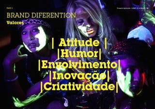 FASE 2                 Projecto Aplicado / LIGHT UP A BRAND / 52




BRAND DIFERENTION
Valores




             | Atitude |
              |Humor|
          |Envolvimento|
            |Inovação|
          |Criatividade|
 