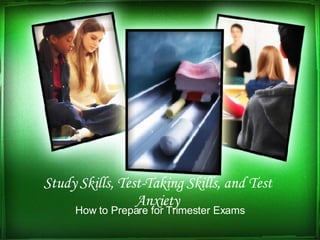 Study Skills, Test-Taking Skills, and Test Anxiety How to Prepare for Trimester Exams 