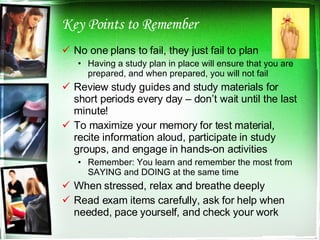 Key Points to Remember <ul><li>No one plans to fail, they just fail to plan </li></ul><ul><ul><li>Having a study plan in p...