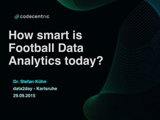 How smart is
Football Data
Analytics today?
Dr. Stefan Kühn
data2day - Karlsruhe
29.09.2015
 