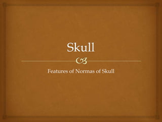 Features of Normas of Skull
 
