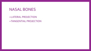 NASAL BONES
• LATERAL PROJECTION
• TANGENTIAL PROJECTION
 