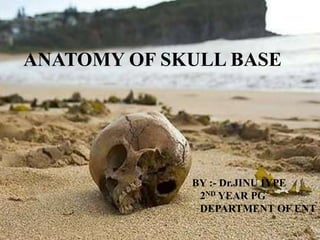 ANATOMY OF SKULL BASE
BY :- Dr.JINU IYPE
2ND YEAR PG
DEPARTMENT OF ENT
 