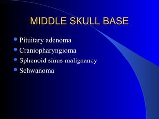 MIDDLE SKULL BASEMIDDLE SKULL BASE
Pituitary adenoma
Craniopharyngioma
Sphenoid sinus malignancy
Schwanoma
 