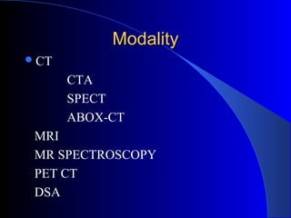 ModalityModality
CT
CTA
SPECT
ABOX-CT
MRI
MR SPECTROSCOPY
PET CT
DSA
 