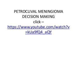 PETROCLIVAL MENINGIOMA
DECISION MAKING
click –
https://www.youtube.com/watch?v
=kUa9fQ4_aQY
 