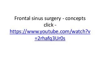 Frontal sinus surgery - concepts
click -
https://www.youtube.com/watch?v
=2rhafq3Ur0s
 