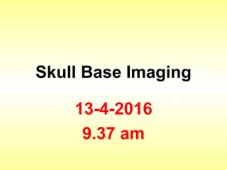 Skull Base Imaging
24-5-2016
9.21 pm
 