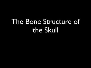 The Bone Structure of
      the Skull
 