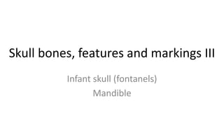 Skull bones, features and markings III
Infant skull (fontanels)
Mandible

 