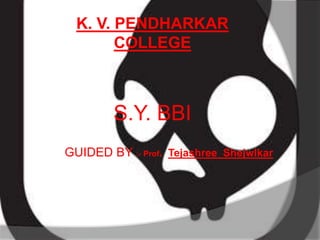 K. V. PENDHARKAR
COLLEGE

S.Y. BBI
GUIDED BY :- Prof. Tejashree Shejwlkar

 