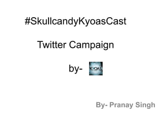 #SkullcandyKyoasCast

Twitter Campaign
by-

By- Pranay Singh

 