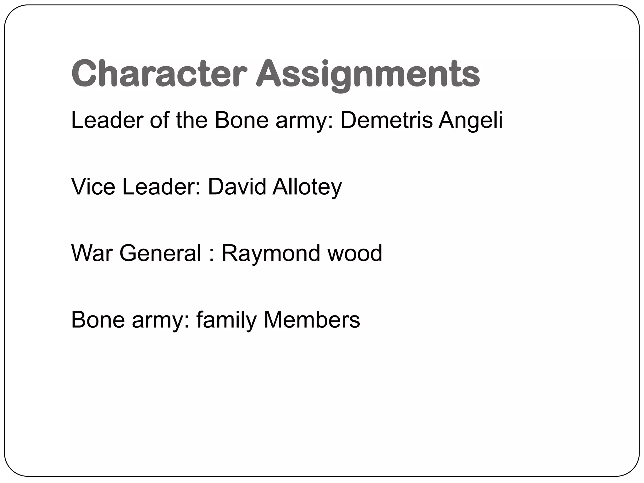 Character AssignmentsLeader of the Bone army: DemetrisAngeliVice Leader: David AlloteyWar General : Raymond woodBone army: family Members