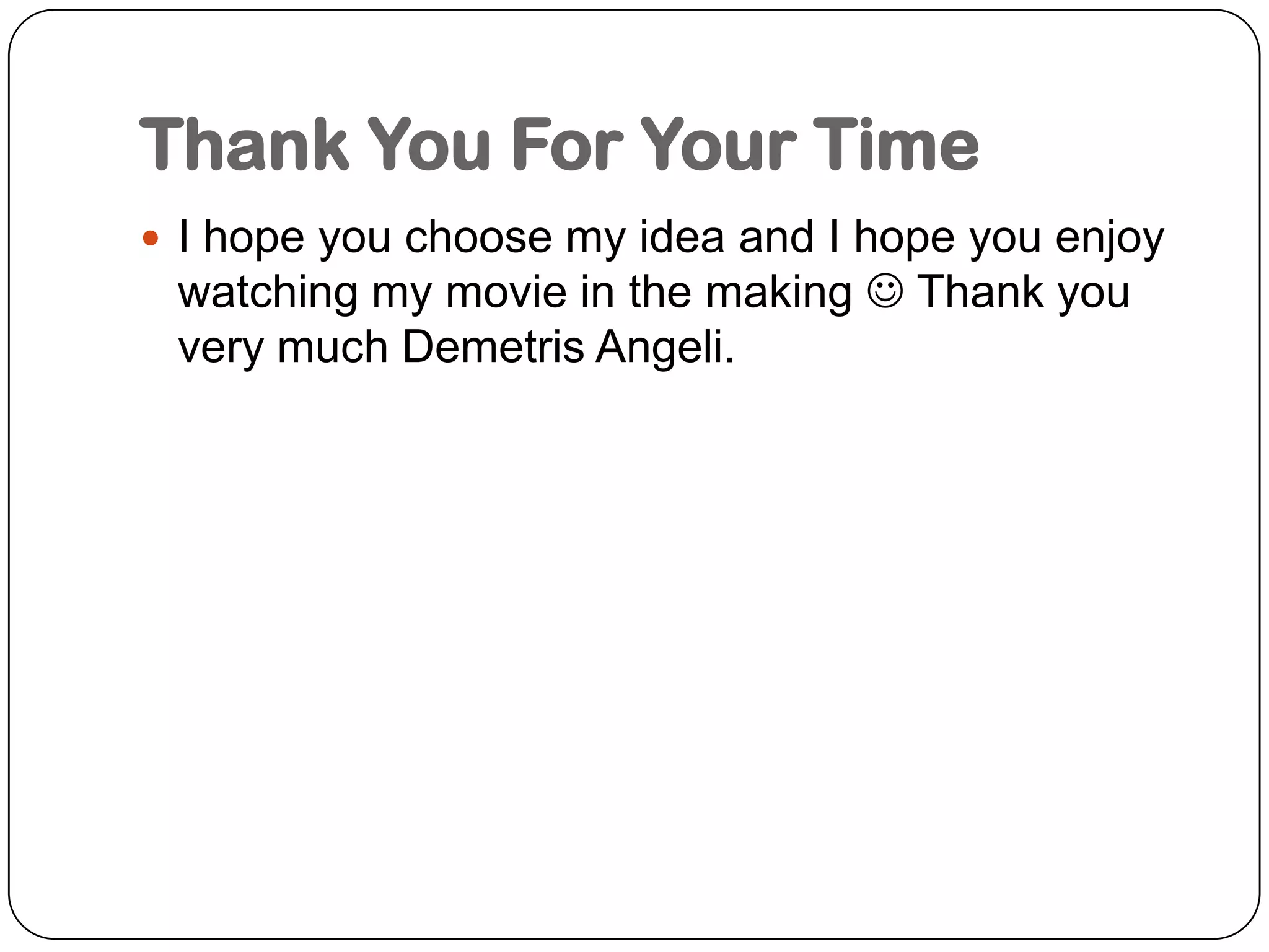 Thank You For Your TimeI hope you choose my idea and I hope you enjoy watching my movie in the making  Thank you very much DemetrisAngeli.