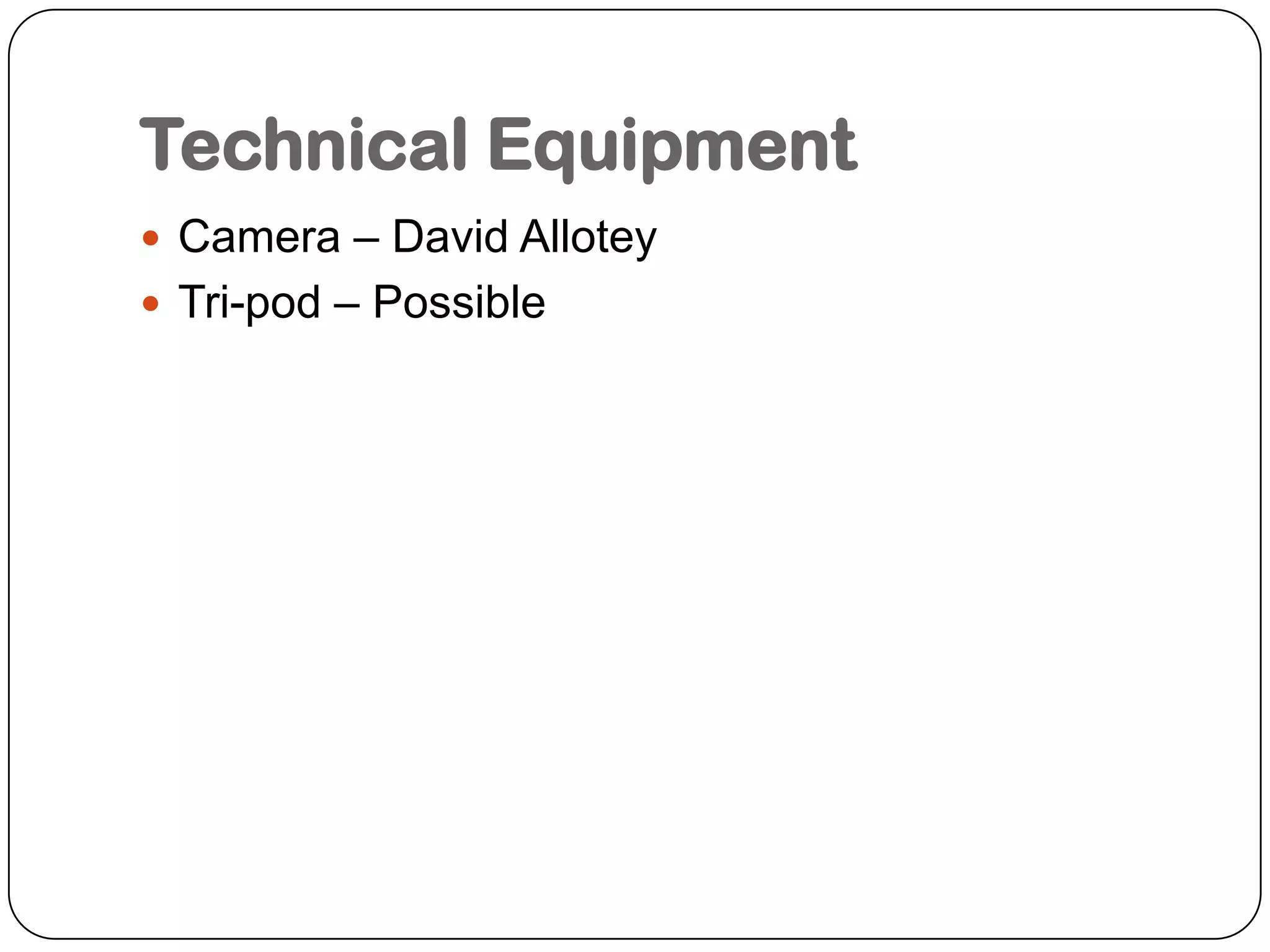 Technical EquipmentCamera – David AlloteyTri-pod – Possible