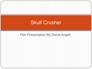Film Presentation By DemeAngeli Skull Crusher 
