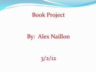 Book Project


By: Alex Naillon


     3/2/12
 