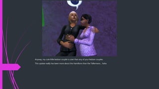 Anyway, my cute little lesbian couple is cuter than any of your lesbian couples.
This update really has been more about the Hamiltons than the Tellermans… haha
 