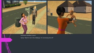 And Kieron Hamilton is born!
Sandy: “Glad I’m not in this challenge. It’s nice having time off.”
 