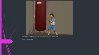 At least he won’t freeze to death while maximizing the athletic skill.
Omar: “I turned blue.”
 